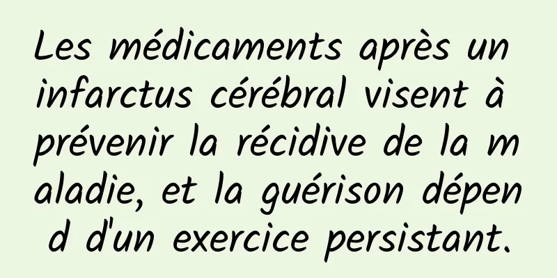 Les médicaments après un infarctus cérébral visent à prévenir la récidive de la maladie, et la guérison dépend d'un exercice persistant.
