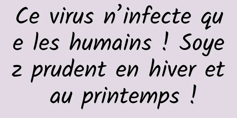 Ce virus n’infecte que les humains ! Soyez prudent en hiver et au printemps !