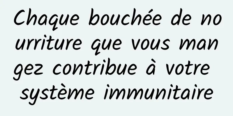 Chaque bouchée de nourriture que vous mangez contribue à votre système immunitaire