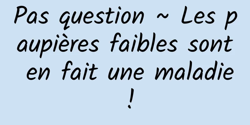 Pas question ~ Les paupières faibles sont en fait une maladie !