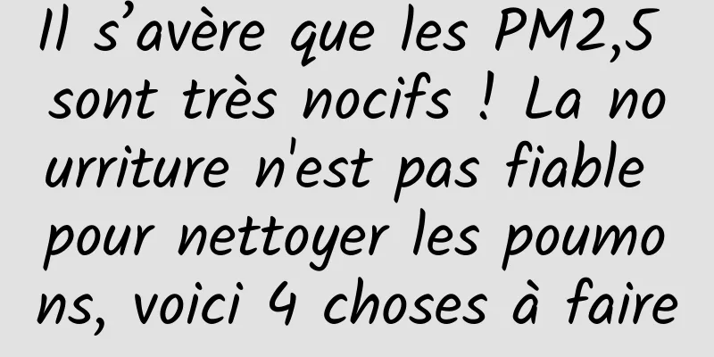 Il s’avère que les PM2,5 sont très nocifs ! La nourriture n'est pas fiable pour nettoyer les poumons, voici 4 choses à faire