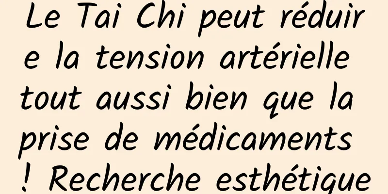 Le Tai Chi peut réduire la tension artérielle tout aussi bien que la prise de médicaments ! Recherche esthétique