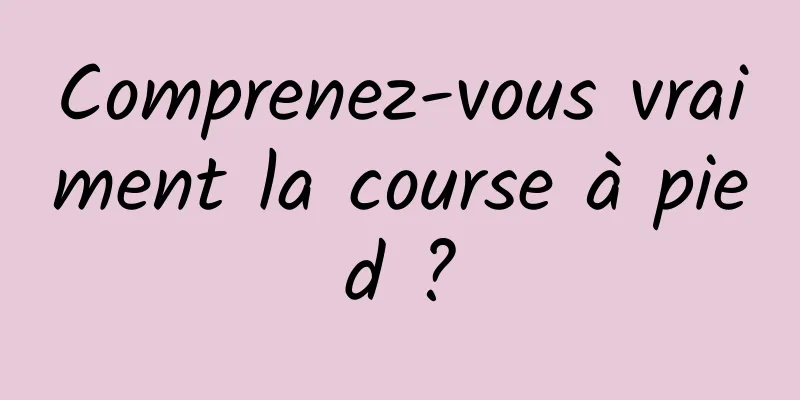 Comprenez-vous vraiment la course à pied ?
