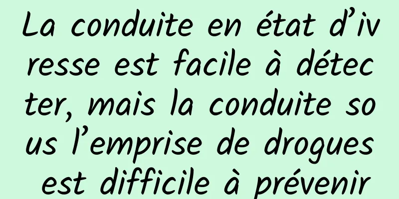 La conduite en état d’ivresse est facile à détecter, mais la conduite sous l’emprise de drogues est difficile à prévenir