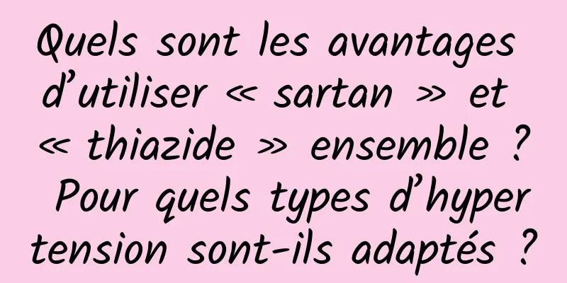 Quels sont les avantages d’utiliser « sartan » et « thiazide » ensemble ? Pour quels types d’hypertension sont-ils adaptés ?