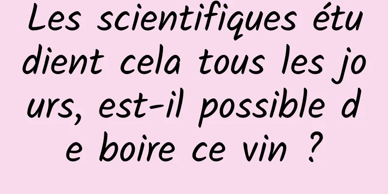 Les scientifiques étudient cela tous les jours, est-il possible de boire ce vin ?