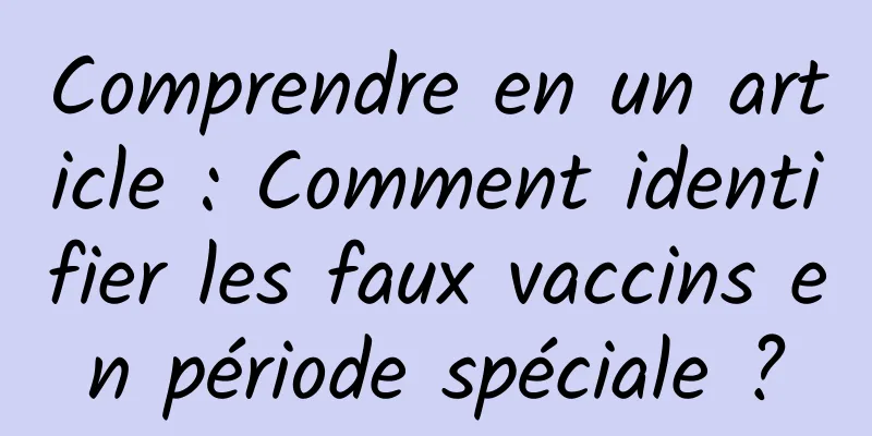 Comprendre en un article : Comment identifier les faux vaccins en période spéciale ?