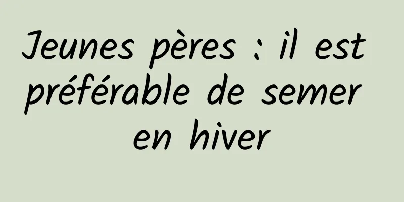 Jeunes pères : il est préférable de semer en hiver