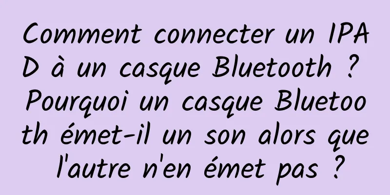 Comment connecter un IPAD à un casque Bluetooth ? Pourquoi un casque Bluetooth émet-il un son alors que l'autre n'en émet pas ?