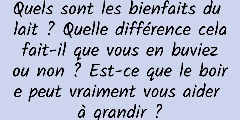 Quels sont les bienfaits du lait ? Quelle différence cela fait-il que vous en buviez ou non ? Est-ce que le boire peut vraiment vous aider à grandir ?