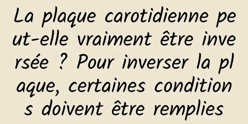 La plaque carotidienne peut-elle vraiment être inversée ? Pour inverser la plaque, certaines conditions doivent être remplies