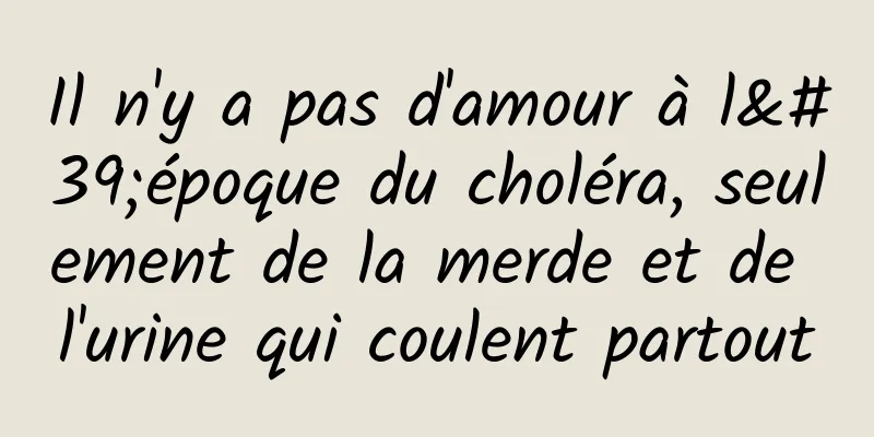 Il n'y a pas d'amour à l'époque du choléra, seulement de la merde et de l'urine qui coulent partout