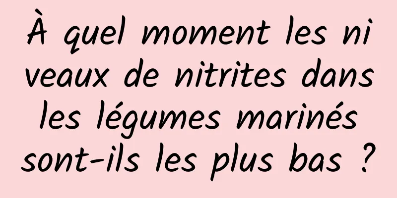 À quel moment les niveaux de nitrites dans les légumes marinés sont-ils les plus bas ?