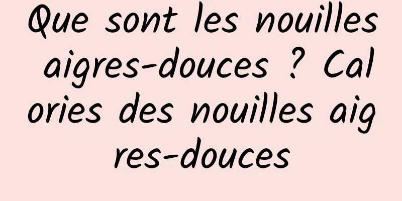 Que sont les nouilles aigres-douces ? Calories des nouilles aigres-douces