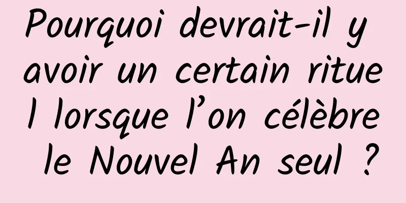 Pourquoi devrait-il y avoir un certain rituel lorsque l’on célèbre le Nouvel An seul ?