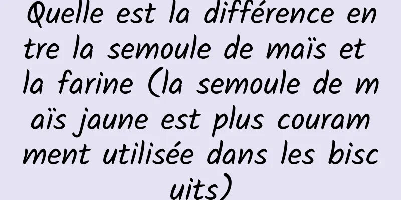 Quelle est la différence entre la semoule de maïs et la farine (la semoule de maïs jaune est plus couramment utilisée dans les biscuits)