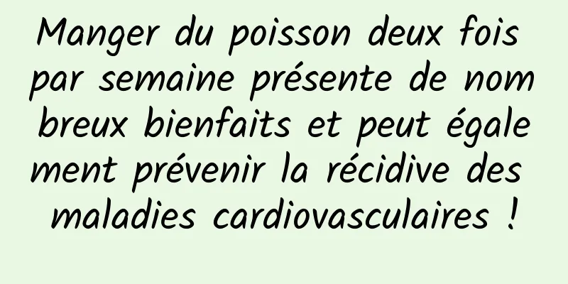 Manger du poisson deux fois par semaine présente de nombreux bienfaits et peut également prévenir la récidive des maladies cardiovasculaires !