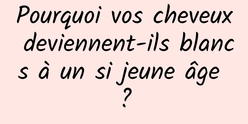 Pourquoi vos cheveux deviennent-ils blancs à un si jeune âge ?