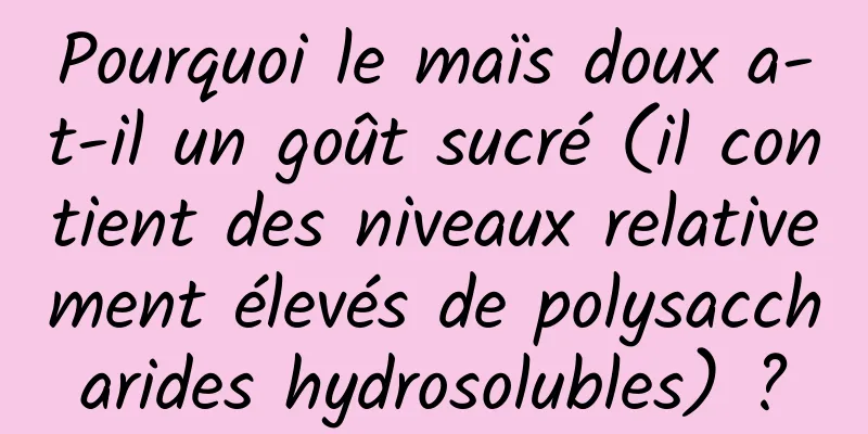 Pourquoi le maïs doux a-t-il un goût sucré (il contient des niveaux relativement élevés de polysaccharides hydrosolubles) ?