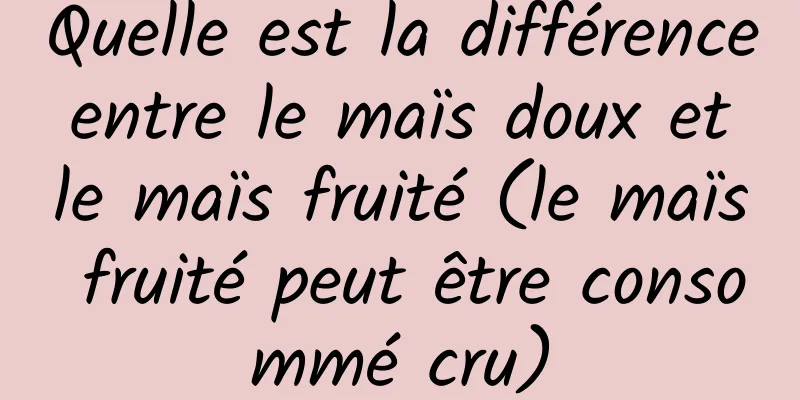 Quelle est la différence entre le maïs doux et le maïs fruité (le maïs fruité peut être consommé cru)