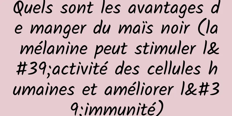 Quels sont les avantages de manger du maïs noir (la mélanine peut stimuler l'activité des cellules humaines et améliorer l'immunité)