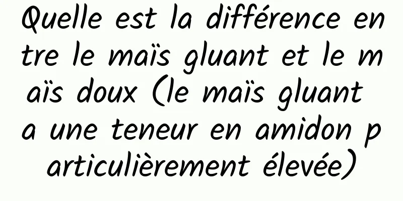 Quelle est la différence entre le maïs gluant et le maïs doux (le maïs gluant a une teneur en amidon particulièrement élevée)