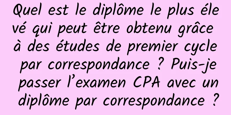 Quel est le diplôme le plus élevé qui peut être obtenu grâce à des études de premier cycle par correspondance ? Puis-je passer l’examen CPA avec un diplôme par correspondance ?