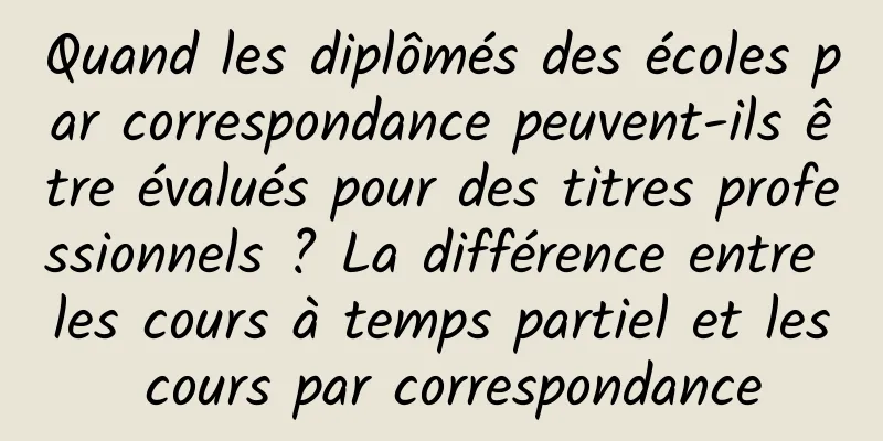 Quand les diplômés des écoles par correspondance peuvent-ils être évalués pour des titres professionnels ? La différence entre les cours à temps partiel et les cours par correspondance