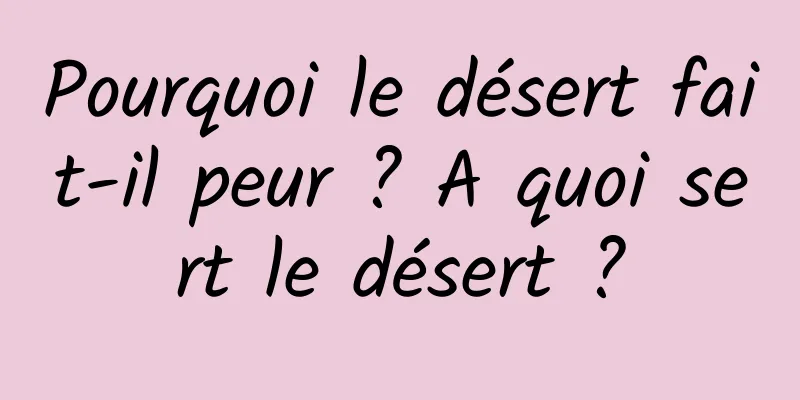 Pourquoi le désert fait-il peur ? A quoi sert le désert ?