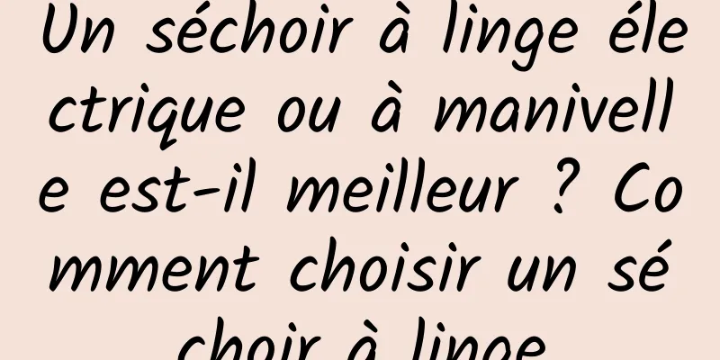 Un séchoir à linge électrique ou à manivelle est-il meilleur ? Comment choisir un séchoir à linge