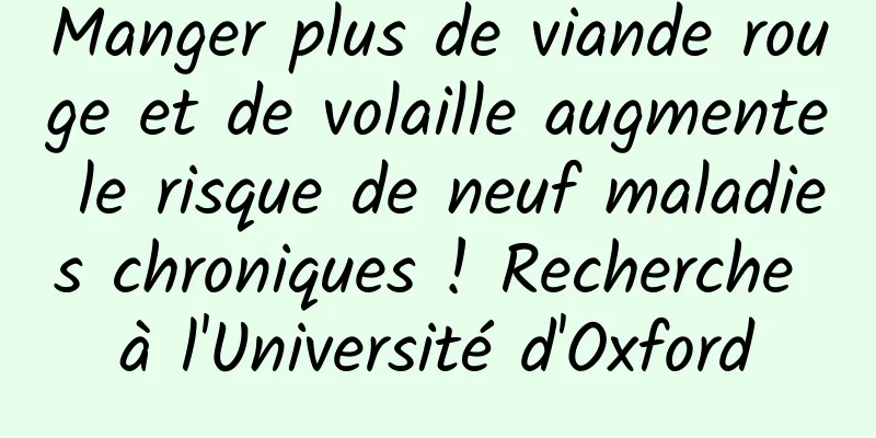 Manger plus de viande rouge et de volaille augmente le risque de neuf maladies chroniques ! Recherche à l'Université d'Oxford
