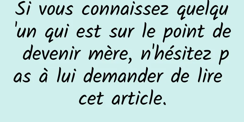 Si vous connaissez quelqu'un qui est sur le point de devenir mère, n'hésitez pas à lui demander de lire cet article.