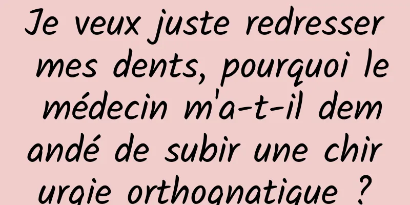 Je veux juste redresser mes dents, pourquoi le médecin m'a-t-il demandé de subir une chirurgie orthognatique ?