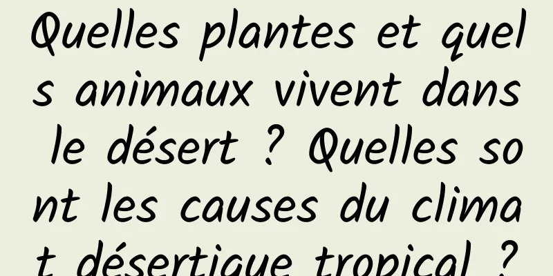 Quelles plantes et quels animaux vivent dans le désert ? Quelles sont les causes du climat désertique tropical ?