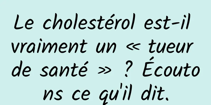 Le cholestérol est-il vraiment un « tueur de santé » ? Écoutons ce qu'il dit.