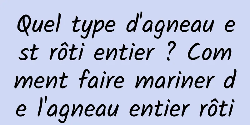 Quel type d'agneau est rôti entier ? Comment faire mariner de l'agneau entier rôti