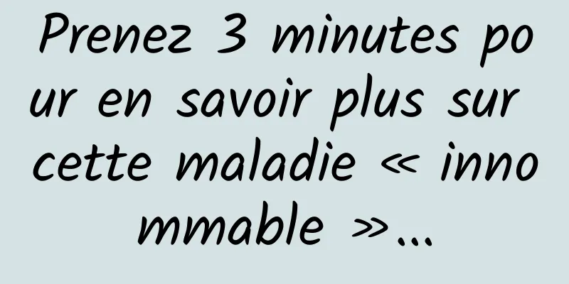 Prenez 3 minutes pour en savoir plus sur cette maladie « innommable »...