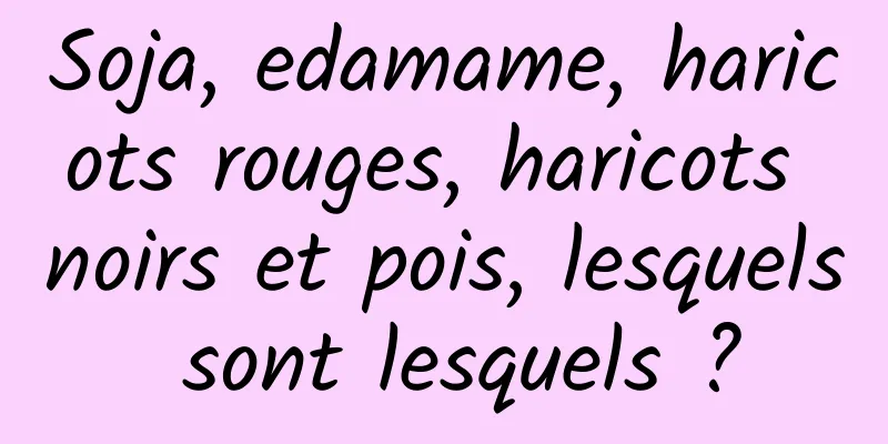 Soja, edamame, haricots rouges, haricots noirs et pois, lesquels sont lesquels ?
