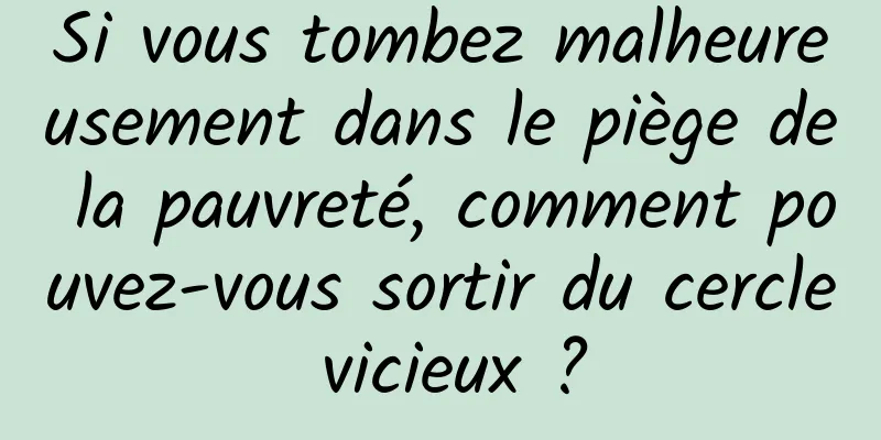 Si vous tombez malheureusement dans le piège de la pauvreté, comment pouvez-vous sortir du cercle vicieux ?