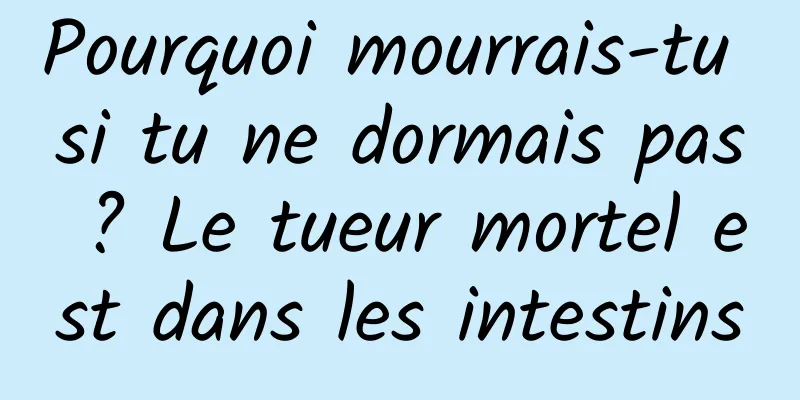 Pourquoi mourrais-tu si tu ne dormais pas ? Le tueur mortel est dans les intestins