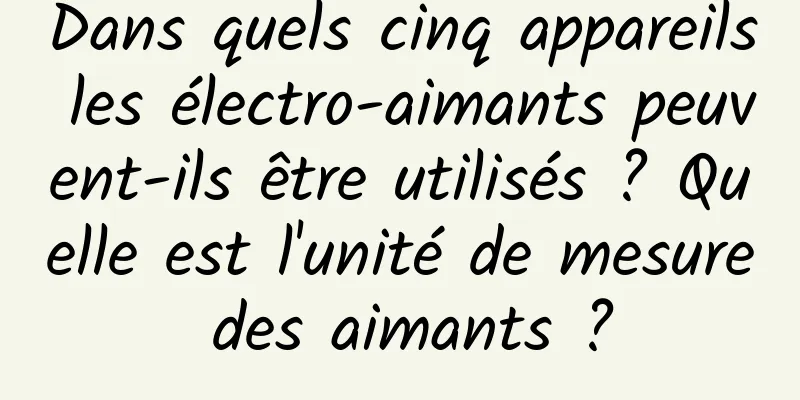 Dans quels cinq appareils les électro-aimants peuvent-ils être utilisés ? Quelle est l'unité de mesure des aimants ?