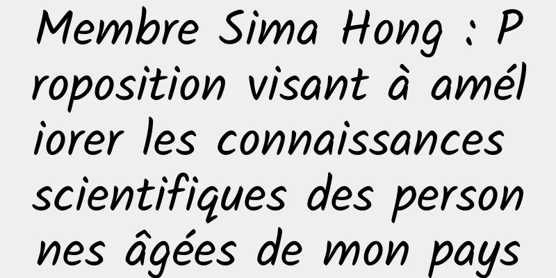 Membre Sima Hong : Proposition visant à améliorer les connaissances scientifiques des personnes âgées de mon pays