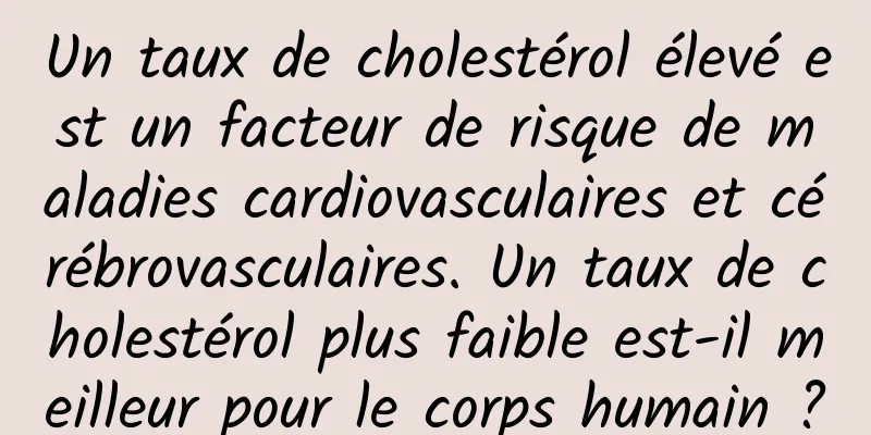 Un taux de cholestérol élevé est un facteur de risque de maladies cardiovasculaires et cérébrovasculaires. Un taux de cholestérol plus faible est-il meilleur pour le corps humain ?