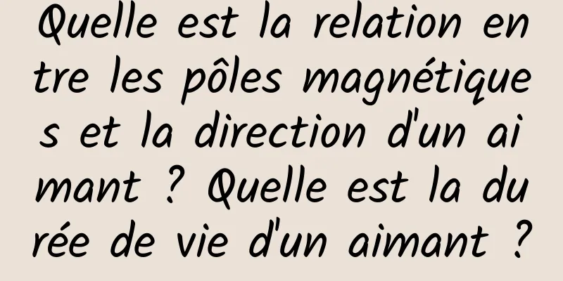Quelle est la relation entre les pôles magnétiques et la direction d'un aimant ? Quelle est la durée de vie d'un aimant ?
