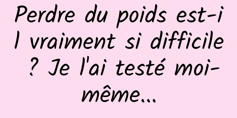 Perdre du poids est-il vraiment si difficile ? Je l'ai testé moi-même...