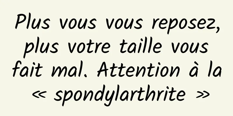 Plus vous vous reposez, plus votre taille vous fait mal. Attention à la « spondylarthrite »