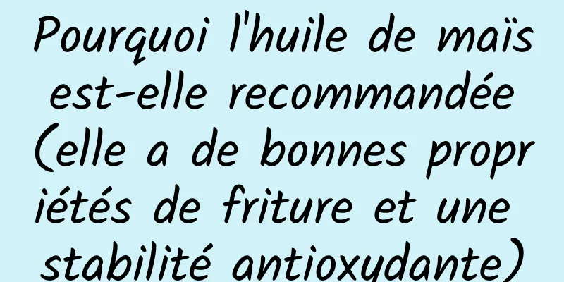 Pourquoi l'huile de maïs est-elle recommandée (elle a de bonnes propriétés de friture et une stabilité antioxydante)