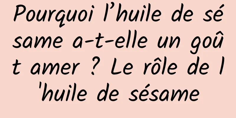 Pourquoi l’huile de sésame a-t-elle un goût amer ? Le rôle de l'huile de sésame