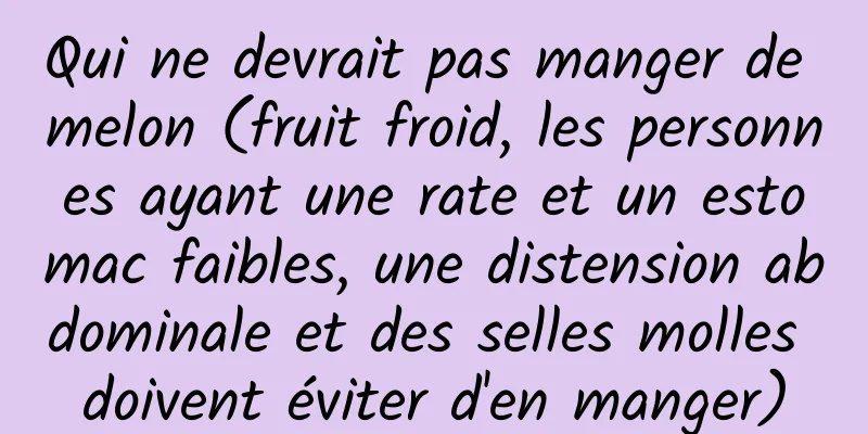 Qui ne devrait pas manger de melon (fruit froid, les personnes ayant une rate et un estomac faibles, une distension abdominale et des selles molles doivent éviter d'en manger)
