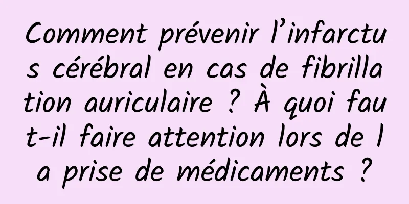 Comment prévenir l’infarctus cérébral en cas de fibrillation auriculaire ? À quoi faut-il faire attention lors de la prise de médicaments ?